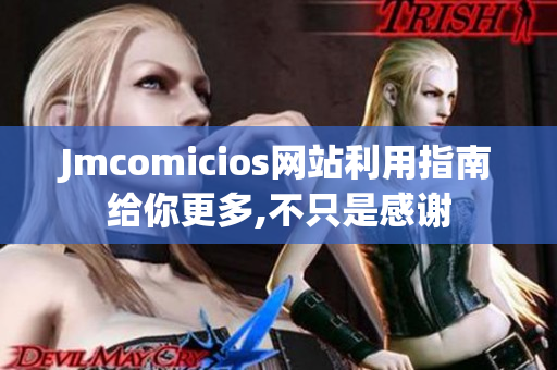 Jmcomicios网站利用指南给你更多,不只是感谢