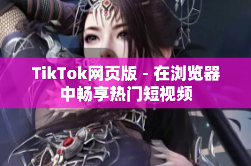 TikTok网页版 - 在浏览器中畅享热门短视频