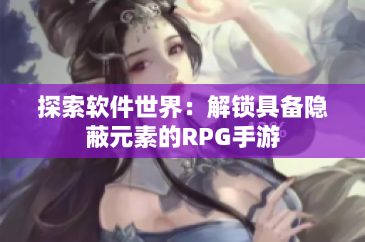 探索软件世界：解锁具备隐蔽元素的RPG手游