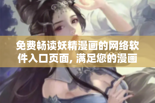 免费畅读妖精漫画的网络软件入口页面, 满足您的漫画阅读需求