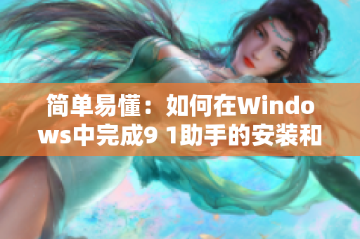 简单易懂：如何在Windows中完成9 1助手的安装和下载