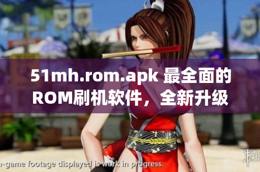 51mh.rom.apk 最全面的ROM刷机软件，全新升级优化，轻松刷机高效操作