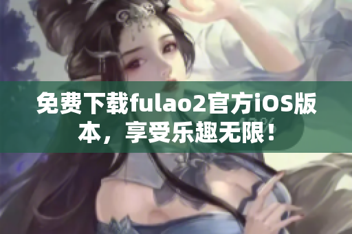 免费下载fulao2官方iOS版本，享受乐趣无限！