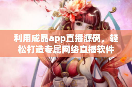 利用成品app直播源码，轻松打造专属网络直播软件