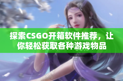 探索CSGO开箱软件推荐，让你轻松获取各种游戏物品