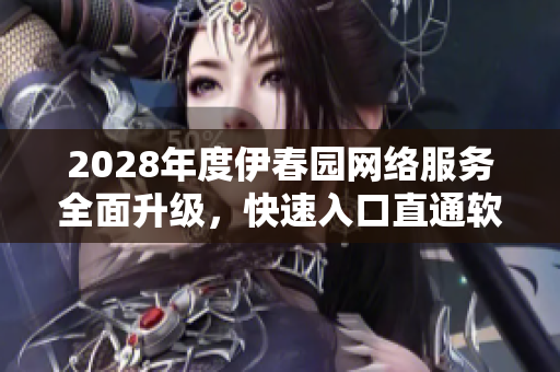 2028年度伊春园网络服务全面升级，快速入口直通软件世界