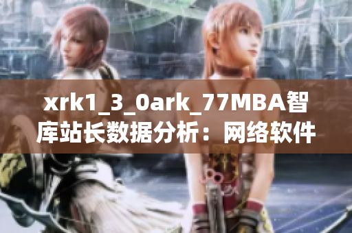 xrk1_3_0ark_77MBA智库站长数据分析：网络软件应用趋势探索