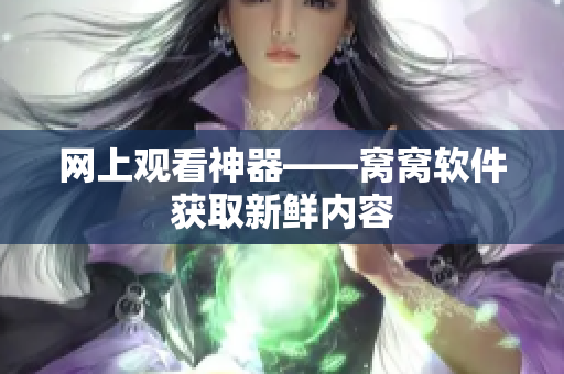 网上观看神器——窝窝软件获取新鲜内容