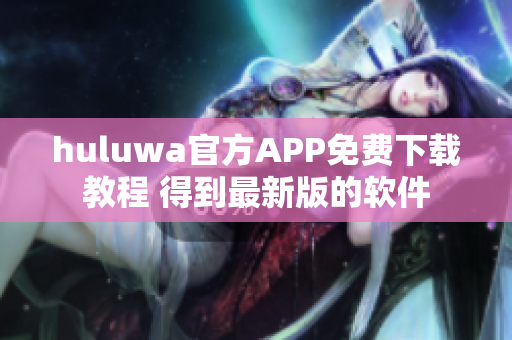 huluwa官方APP免费下载教程 得到最新版的软件