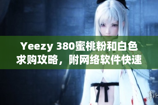 Yeezy 380蜜桃粉和白色求购攻略，附网络软件快速检索步骤！