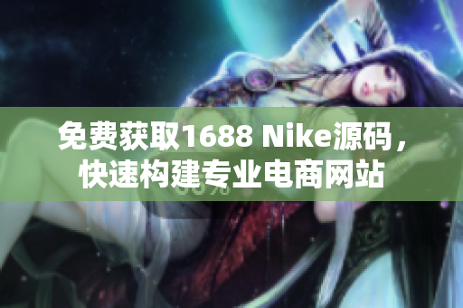 免费获取1688 Nike源码，快速构建专业电商网站