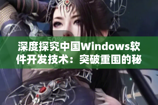 深度探究中国Windows软件开发技术：突破重围的秘密