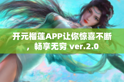 开元榴莲APP让你惊喜不断，畅享无穷 ver.2.0