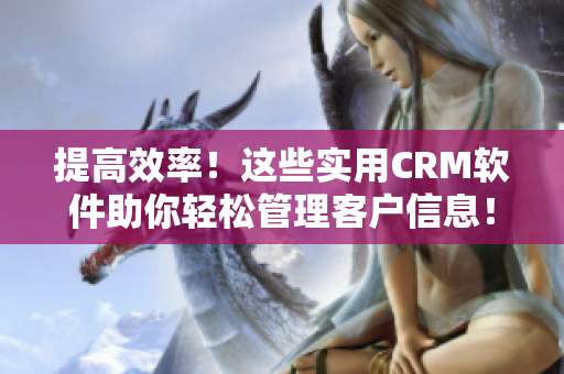 提高效率！这些实用CRM软件助你轻松管理客户信息！