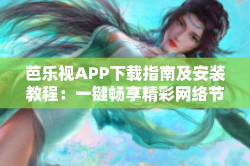 芭乐视APP下载指南及安装教程：一键畅享精彩网络节目