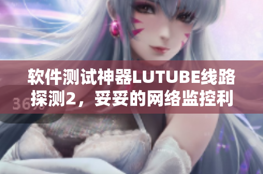 软件测试神器LUTUBE线路探测2，妥妥的网络监控利器！