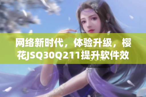 网络新时代，体验升级，樱花JSQ30Q211提升软件效能