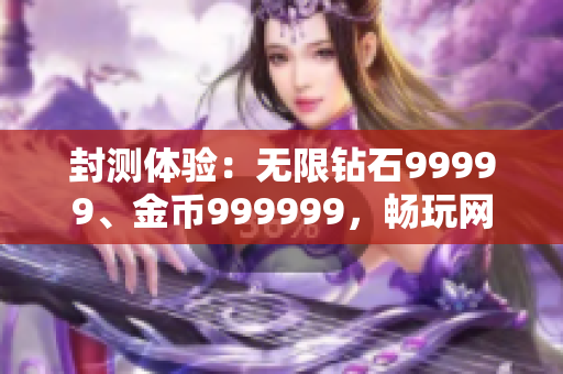 封测体验：无限钻石99999、金币999999，畅玩网络软件游戏