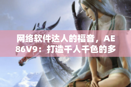 网络软件达人的福音，AE86V9：打造千人千色的多功能软件！