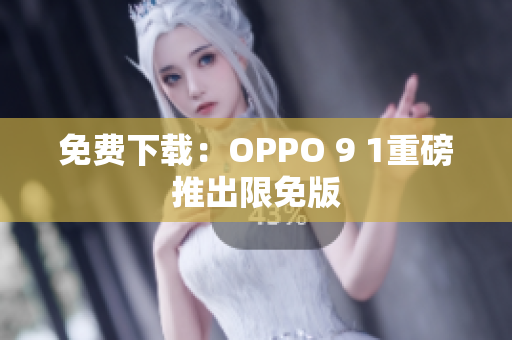 免费下载：OPPO 9 1重磅推出限免版