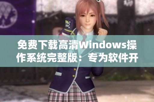 免费下载高清Windows操作系统完整版：专为软件开发而设计的发行版