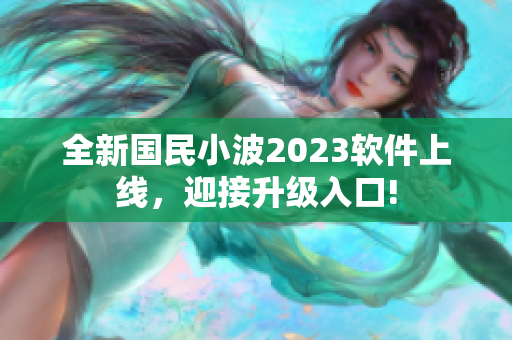 全新国民小波2023软件上线，迎接升级入口!