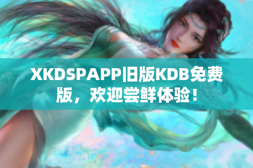 XKDSPAPP旧版KDB免费版，欢迎尝鲜体验！