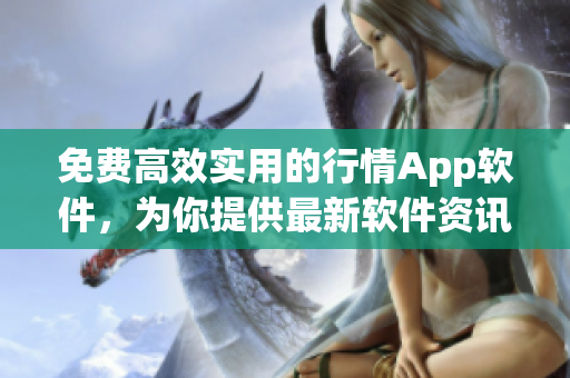 免费高效实用的行情App软件，为你提供最新软件资讯