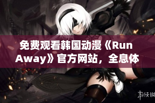 免费观看韩国动漫《Run Away》官方网站，全息体验惊险冒险世界！