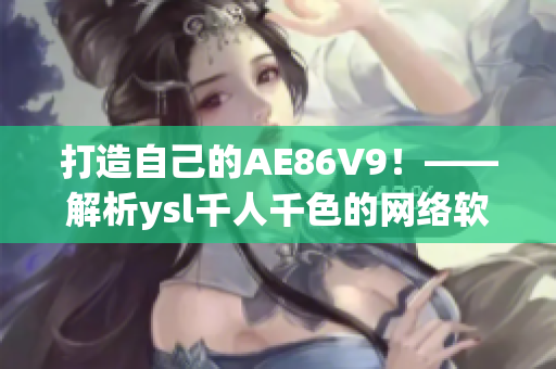 打造自己的AE86V9！——解析ysl千人千色的网络软件编程经验