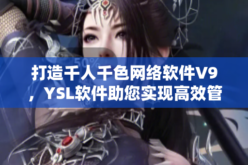 打造千人千色网络软件V9，YSL软件助您实现高效管理！