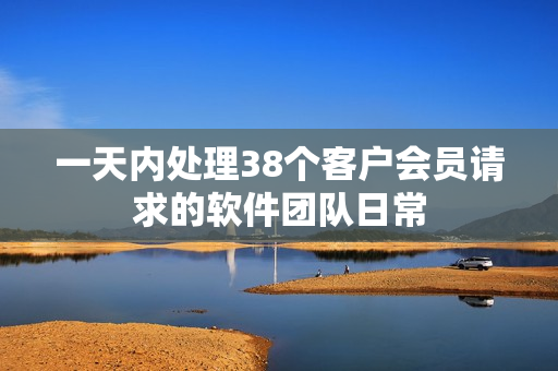 一天内处理38个客户会员请求的软件团队日常