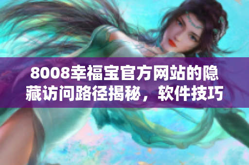 8008幸福宝官方网站的隐藏访问路径揭秘，软件技巧分享