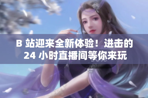 B 站迎来全新体验！进击的 24 小时直播间等你来玩