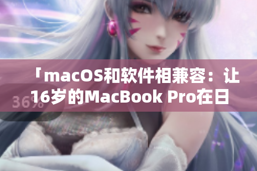 「macOS和软件相兼容：让16岁的MacBook Pro在日本优秀地运转」