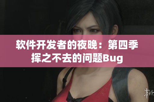 软件开发者的夜晚：第四季挥之不去的问题Bug