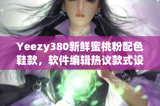 Yeezy380新鲜蜜桃粉配色鞋款，软件编辑热议款式设计