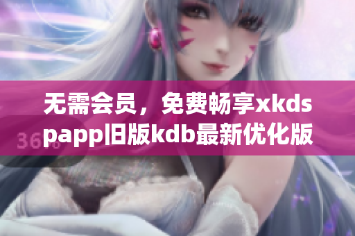 无需会员，免费畅享xkdspapp旧版kdb最新优化版