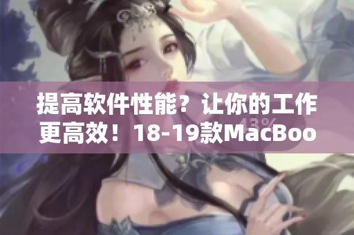 提高软件性能？让你的工作更高效！18-19款MacBook Pro值得考虑