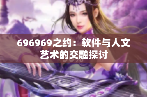 696969之约：软件与人文艺术的交融探讨