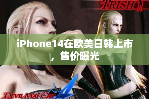 iPhone14在欧美日韩上市，售价曝光