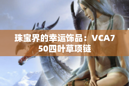 珠宝界的幸运饰品：VCA750四叶草项链