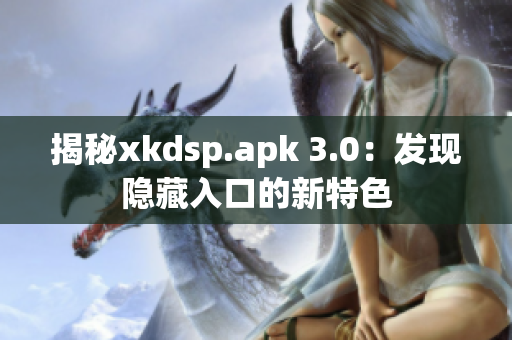 揭秘xkdsp.apk 3.0：发现隐藏入口的新特色