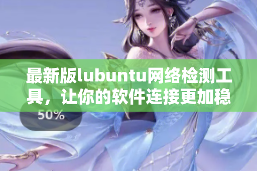 最新版lubuntu网络检测工具，让你的软件连接更加稳定