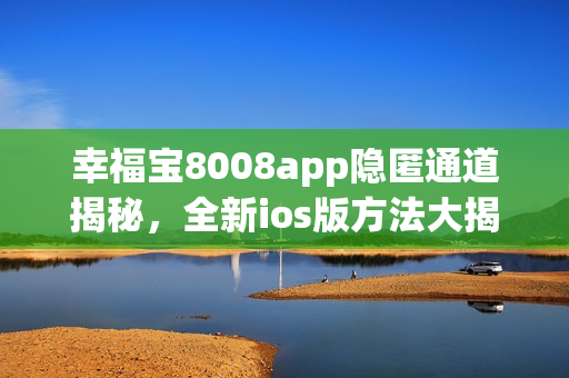 幸福宝8008app隐匿通道揭秘，全新ios版方法大揭秘!