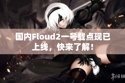 国内Floud2一号载点现已上线，快来了解！