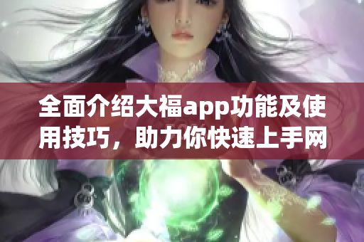 全面介绍大福app功能及使用技巧，助力你快速上手网络软件