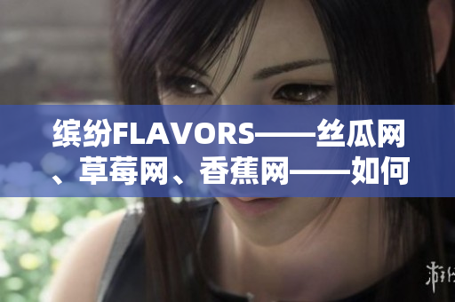 缤纷FLAVORS——丝瓜网、草莓网、香蕉网——如何打造独特的软件品牌？