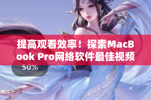 提高观看效率！探索MacBook Pro网络软件最佳视频播放方式