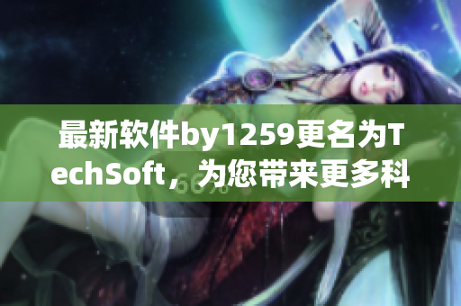 最新软件by1259更名为TechSoft，为您带来更多科技创新